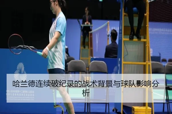 哈兰德连续破纪录的战术背景与球队影响分析