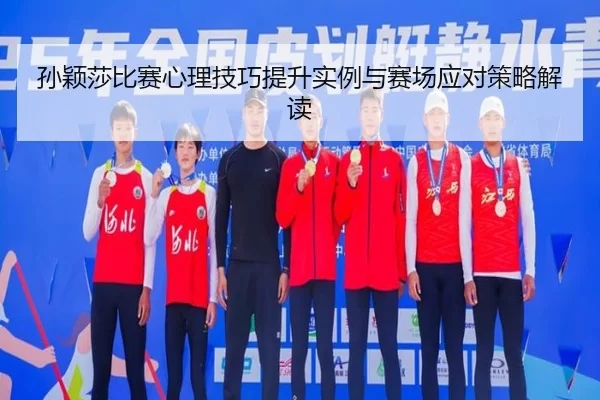 孙颖莎比赛心理技巧提升实例与赛场应对策略解读