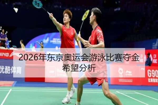 2026年东京奥运会游泳比赛夺金希望分析